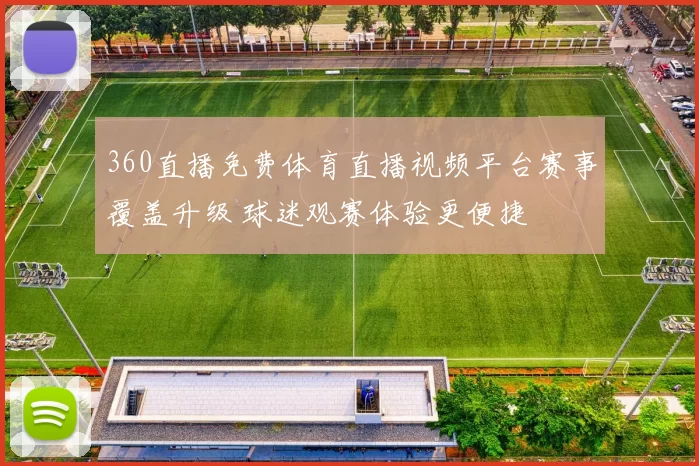 360直播免费体育直播视频平台赛事覆盖升级 球迷观赛体验更便捷
