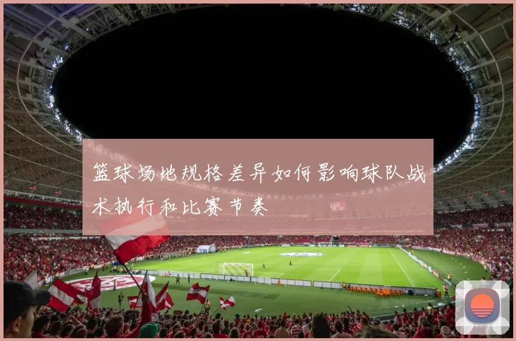 篮球场地规格差异如何影响球队战术执行和比赛节奏