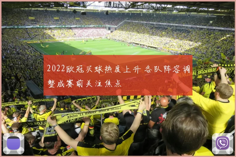 2022欧冠买球热度上升 各队阵容调整成赛前关注焦点