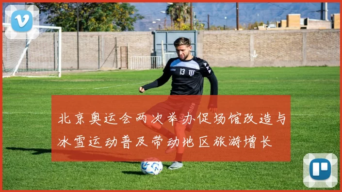 北京奥运会两次举办促场馆改造与冰雪运动普及带动地区旅游增长