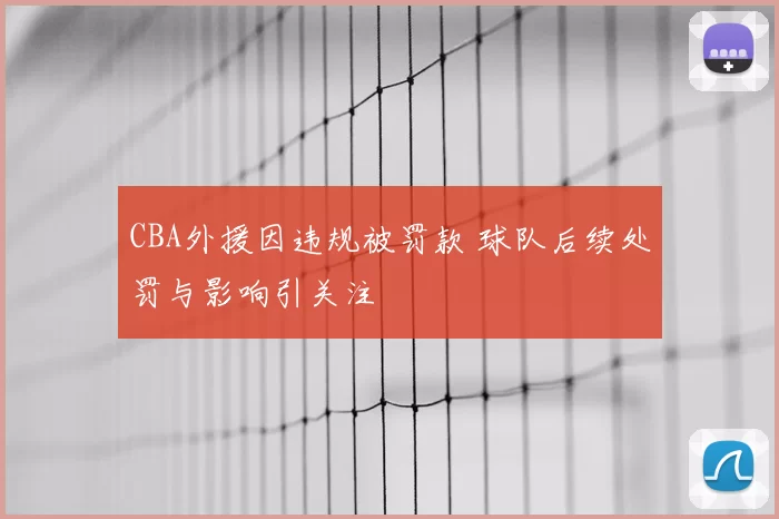 CBA外援因违规被罚款 球队后续处罚与影响引关注