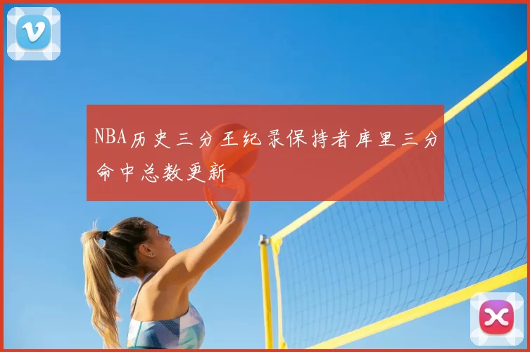 NBA历史三分王纪录保持者库里三分命中总数更新