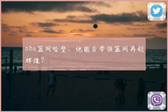 nba篮网哈登,他能否带领篮网再创辉煌?