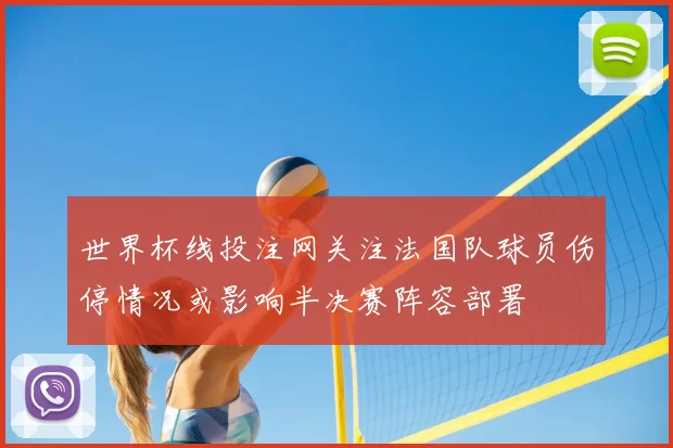 世界杯线投注网关注法国队球员伤停情况或影响半决赛阵容部署