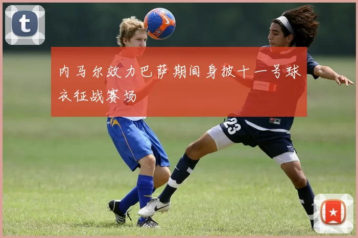 内马尔效力巴萨期间身披十一号球衣征战赛场