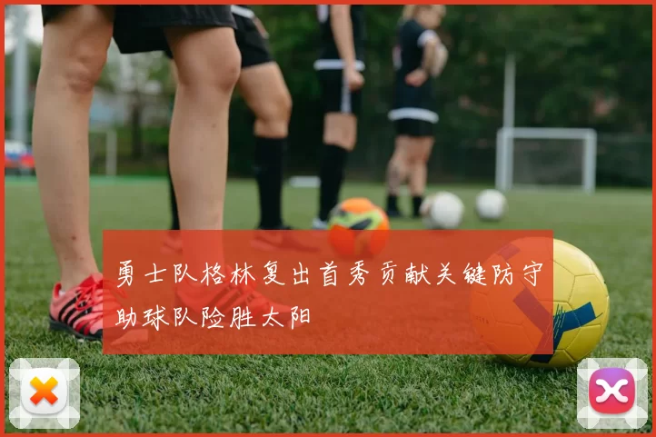 勇士队格林复出首秀贡献关键防守助球队险胜太阳