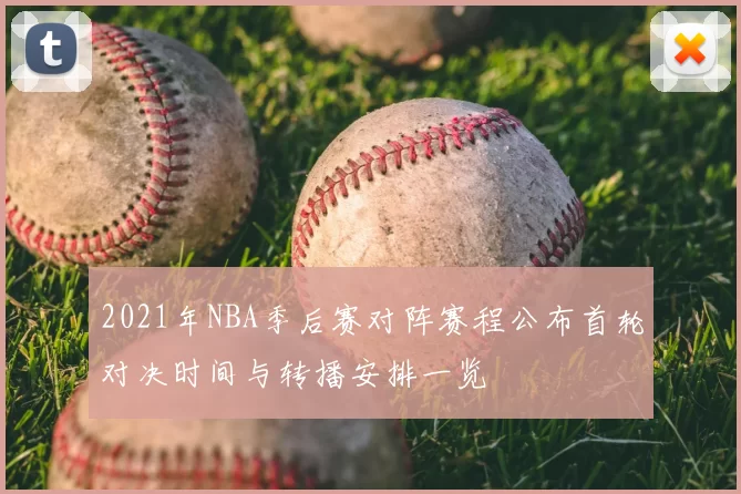2021年NBA季后赛对阵赛程公布首轮对决时间与转播安排一览