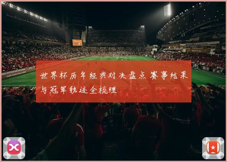 世界杯历年经典对决盘点 赛事结果与冠军轨迹全梳理