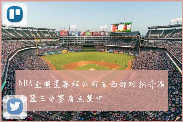 NBA全明星赛程公布东西部对抗升温扣篮三分赛看点集中