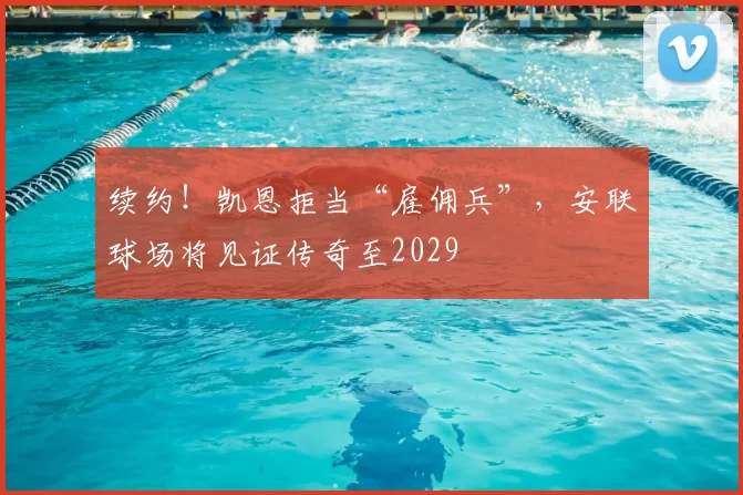 续约！凯恩拒当“雇佣兵”，安联球场将见证传奇至2029