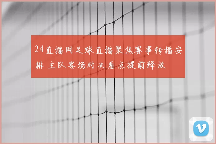 24直播网足球直播聚焦赛事转播安排 主队客场对决看点提前释放