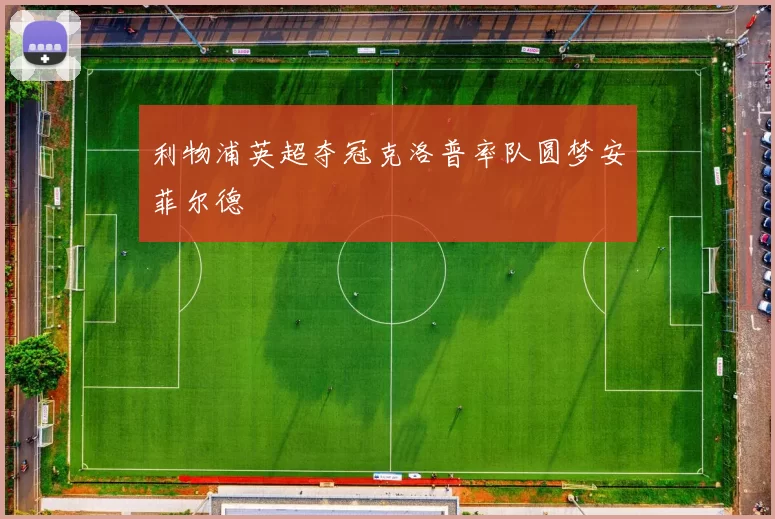 利物浦英超夺冠克洛普率队圆梦安菲尔德