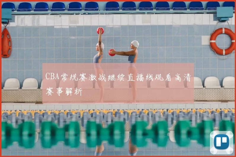 CBA常规赛激战继续直播线观看高清赛事解析