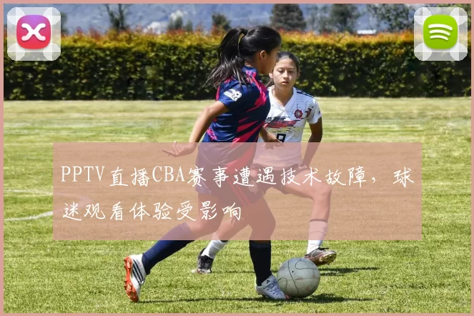 PPTV直播CBA赛事遭遇技术故障,球迷观看体验受影响