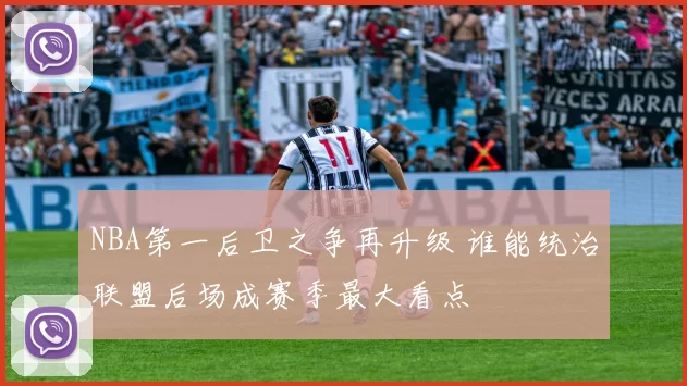 NBA第一后卫之争再升级 谁能统治联盟后场成赛季最大看点