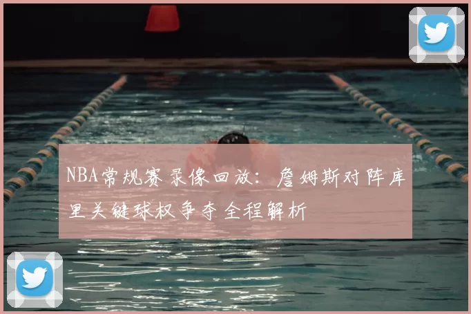 NBA常规赛录像回放：詹姆斯对阵库里关键球权争夺全程解析