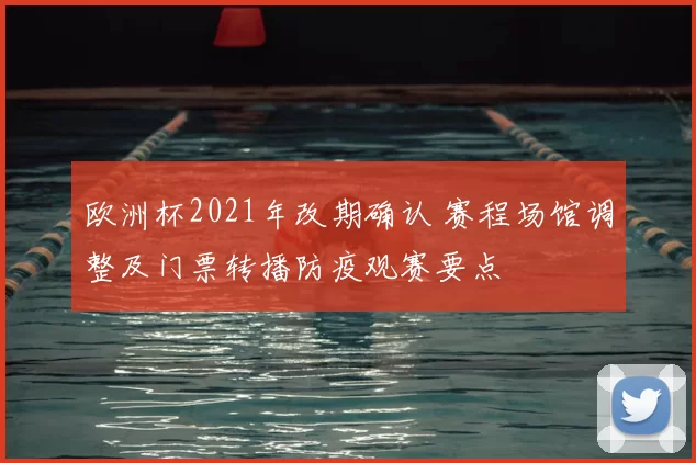 欧洲杯2021年改期确认 赛程场馆调整及门票转播防疫观赛要点