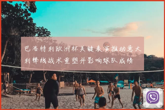 巴洛特利欧洲杯关键表演推动意大利锋线战术重塑并影响球队成绩