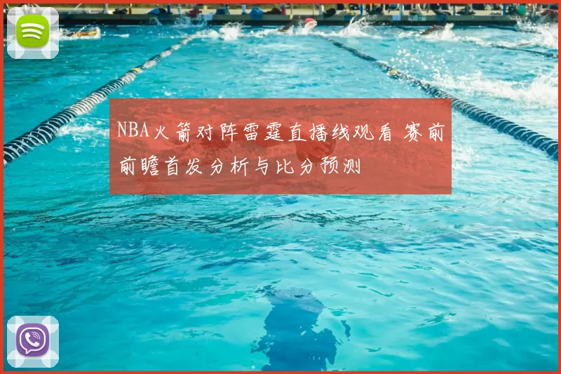 NBA火箭对阵雷霆直播线观看 赛前前瞻首发分析与比分预测