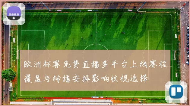 欧洲杯赛免费直播多平台上线赛程覆盖与转播安排影响收视选择