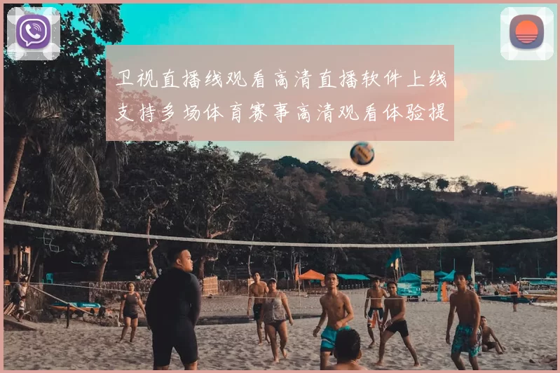 卫视直播线观看高清直播软件上线支持多场体育赛事高清观看体验提升