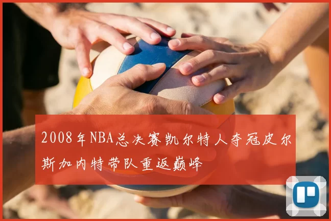 2008年NBA总决赛凯尔特人夺冠皮尔斯加内特带队重返巅峰
