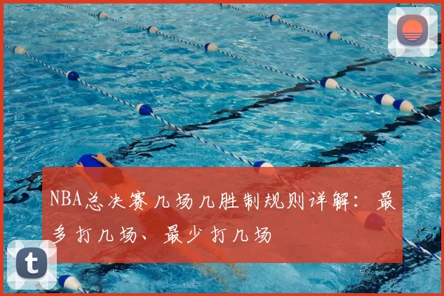 NBA总决赛几场几胜制规则详解：最多打几场、最少打几场