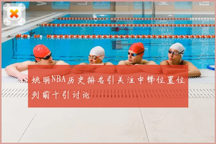 姚明NBA历史排名引关注中锋位置位列前十引讨论