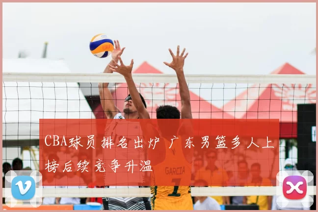 CBA球员排名出炉 广东男篮多人上榜后续竞争升温