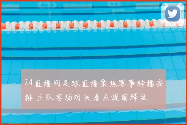 24直播网足球直播聚焦赛事转播安排 主队客场对决看点提前释放