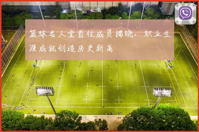 篮球名人堂首位成员揭晓，职业生涯成就创造历史新高