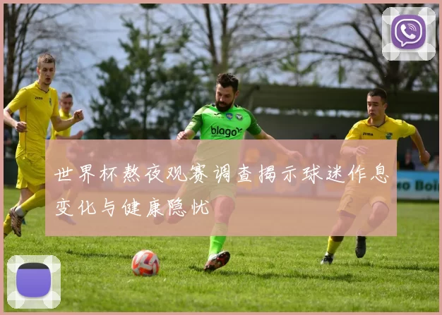 世界杯熬夜观赛调查揭示球迷作息变化与健康隐忧
