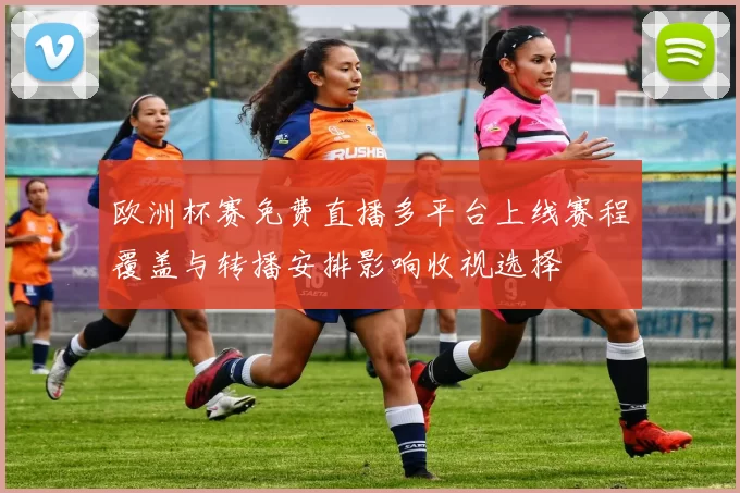 欧洲杯赛免费直播多平台上线赛程覆盖与转播安排影响收视选择