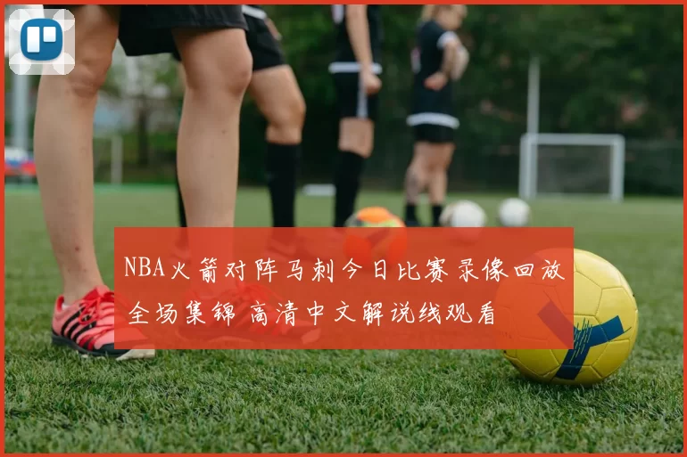 NBA火箭对阵马刺今日比赛录像回放全场集锦 高清中文解说线观看