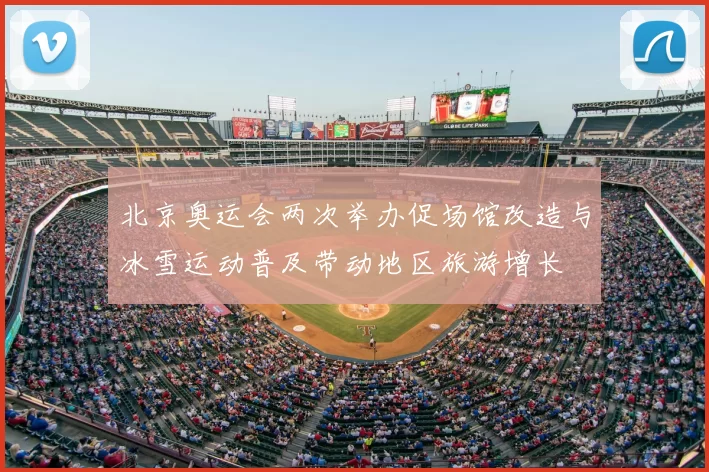 北京奥运会两次举办促场馆改造与冰雪运动普及带动地区旅游增长