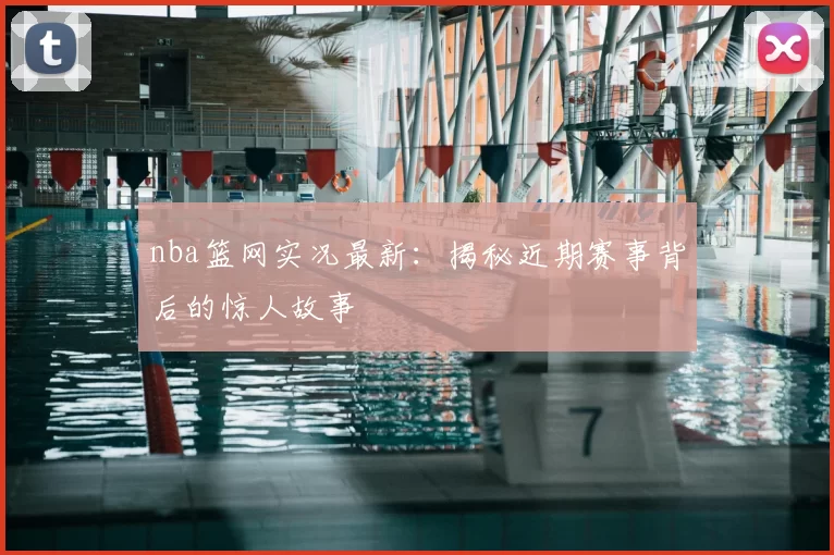 nba篮网实况最新：揭秘近期赛事背后的惊人故事