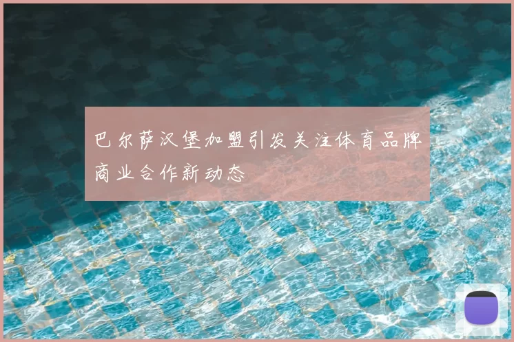 巴尔萨汉堡加盟引发关注体育品牌商业合作新动态