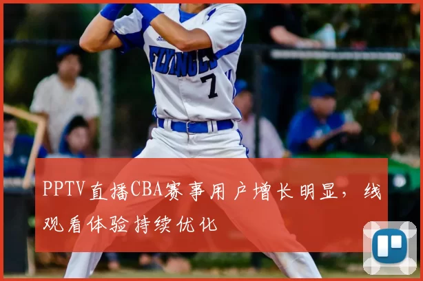 PPTV直播CBA赛事用户增长明显,线观看体验持续优化