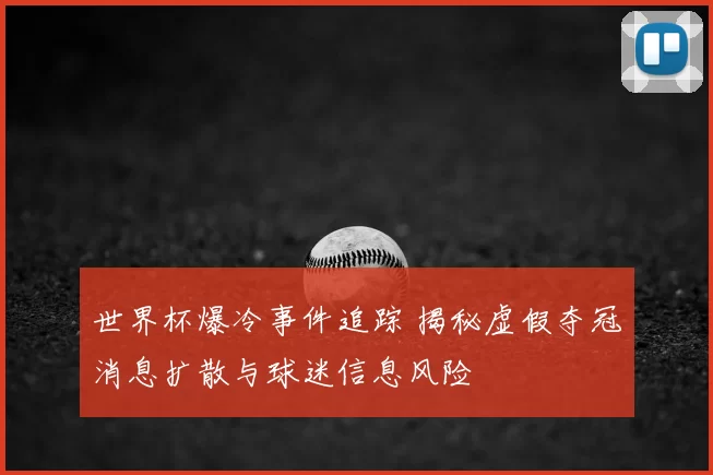 世界杯爆冷事件追踪 揭秘虚假夺冠消息扩散与球迷信息风险