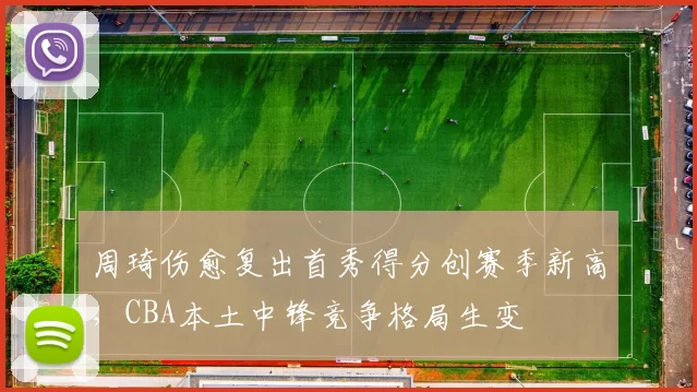 周琦伤愈复出首秀得分创赛季新高，CBA本土中锋竞争格局生变