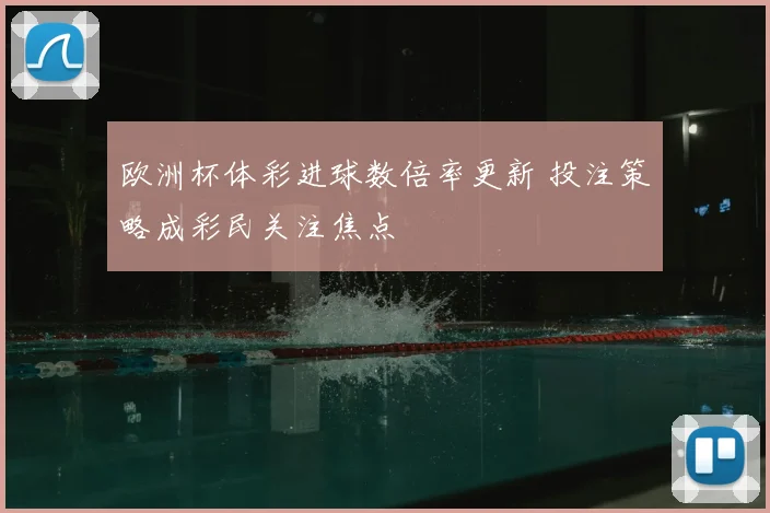 欧洲杯体彩进球数倍率更新 投注策略成彩民关注焦点