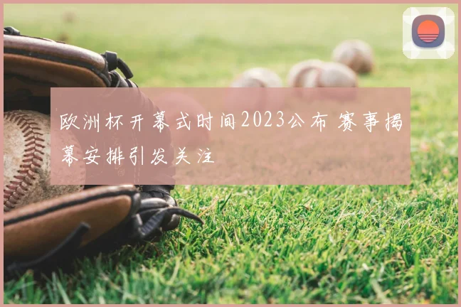 欧洲杯开幕式时间2023公布 赛事揭幕安排引发关注