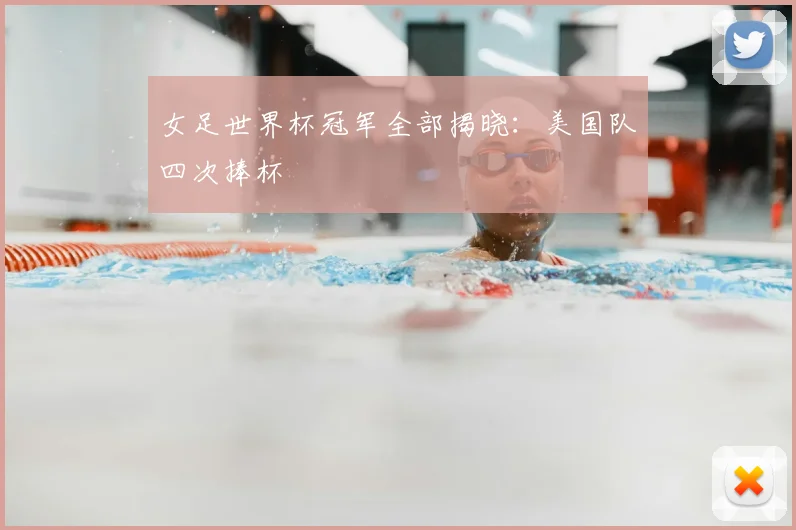 女足世界杯冠军全部揭晓:美国队四次捧杯