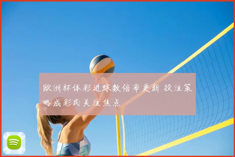 欧洲杯体彩进球数倍率更新 投注策略成彩民关注焦点