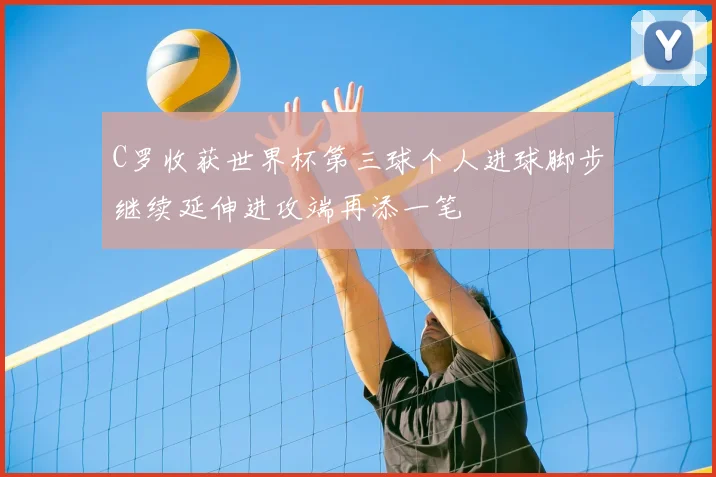 C罗收获世界杯第三球个人进球脚步继续延伸进攻端再添一笔