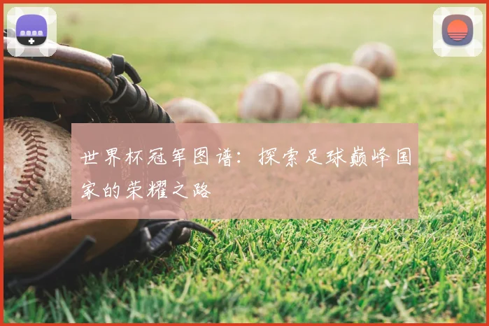 世界杯冠军图谱：探索足球巅峰国家的荣耀之路