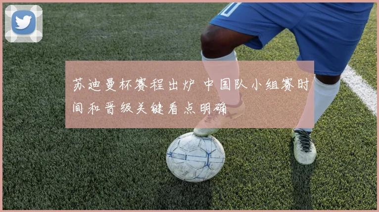 苏迪曼杯赛程出炉 中国队小组赛时间和晋级关键看点明确